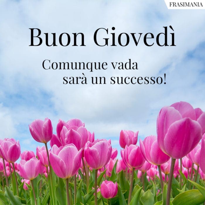 Buon Giovedì. Comunque vada sarà un successo!