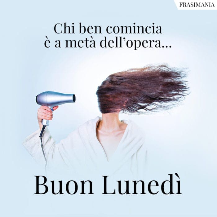 Chi ben comincia è a metà dell’opera… Buon Lunedì.