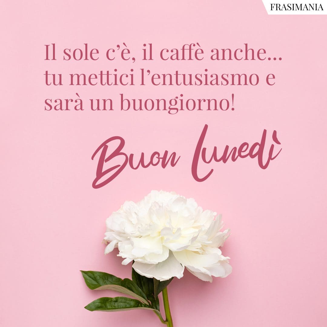 Il sole c'è, il caffè anche... tu mettici l'entusiasmo e sarà un buongiorno! Buon Lunedì.