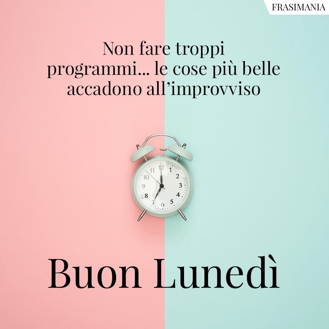 Non fare troppi programmi... le cose più belle accadono all'improvviso. Buon Lunedì.