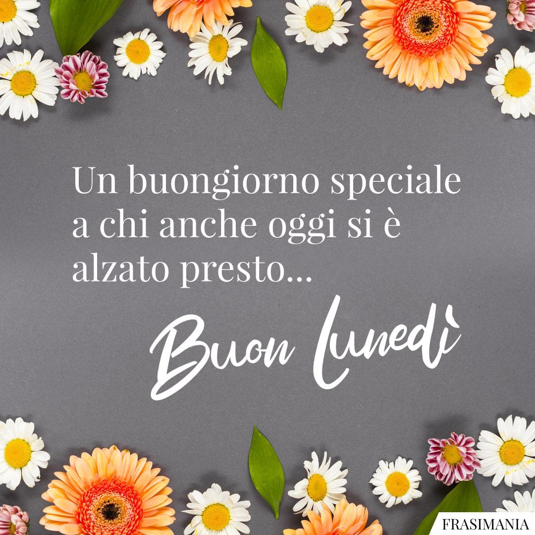 Un buongiorno speciale a chi anche oggi si è alzato presto... Buon Lunedì.
