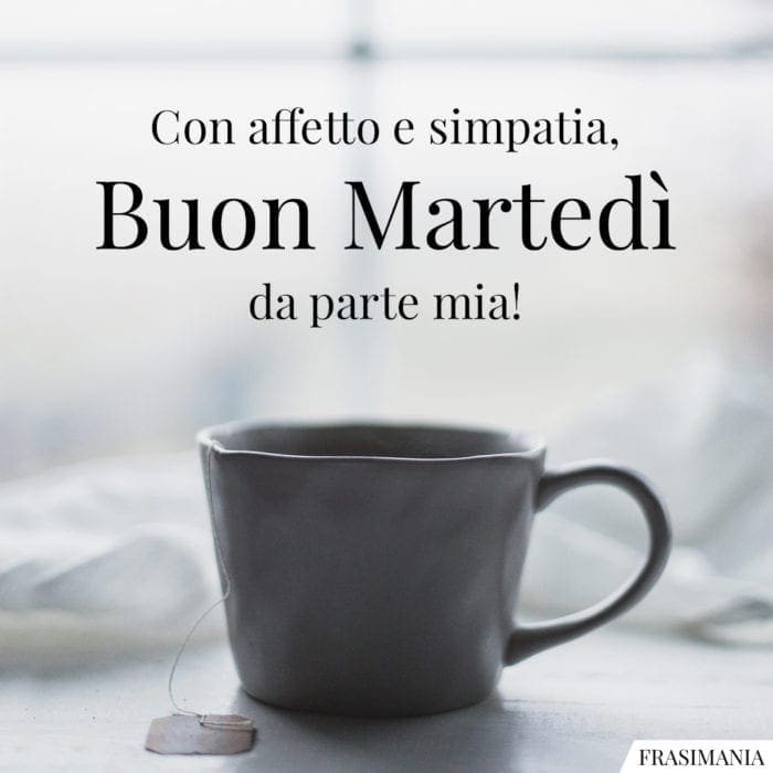 Con affetto e simpatia, Buon Martedì da parte mia!