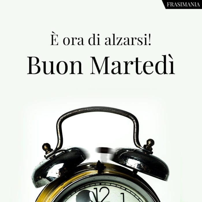 È ora di alzarsi! Buon Martedì.