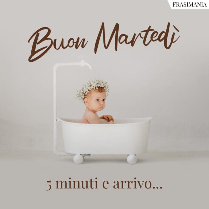 Buon Martedì. 5 minuti e arrivo...