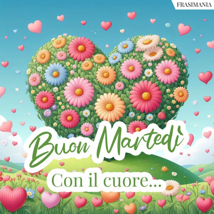 Buon Martedì. Con il cuore...