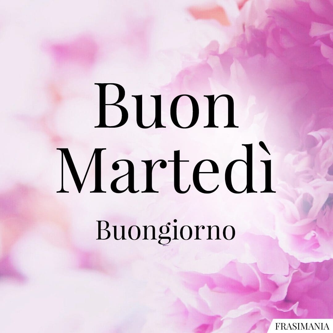 Buon Martedì. Buongiorno.