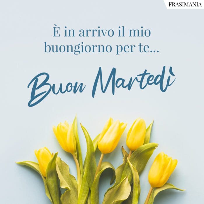 È in arrivo il mio buongiorno per te… Buon Martedì.