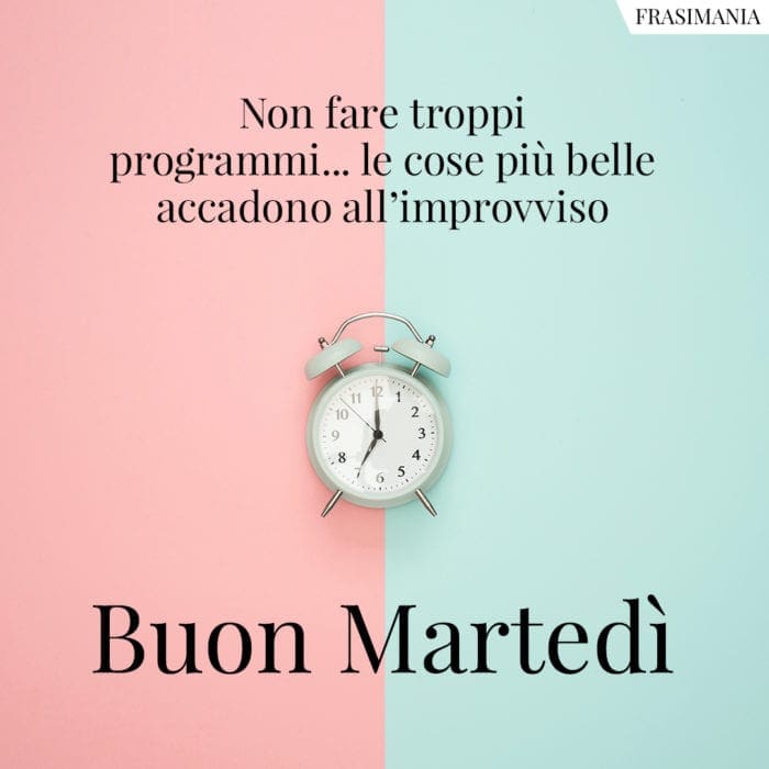 Non fare troppi programmi... le cose più belle accadono all'improvviso. Buon Martedì.