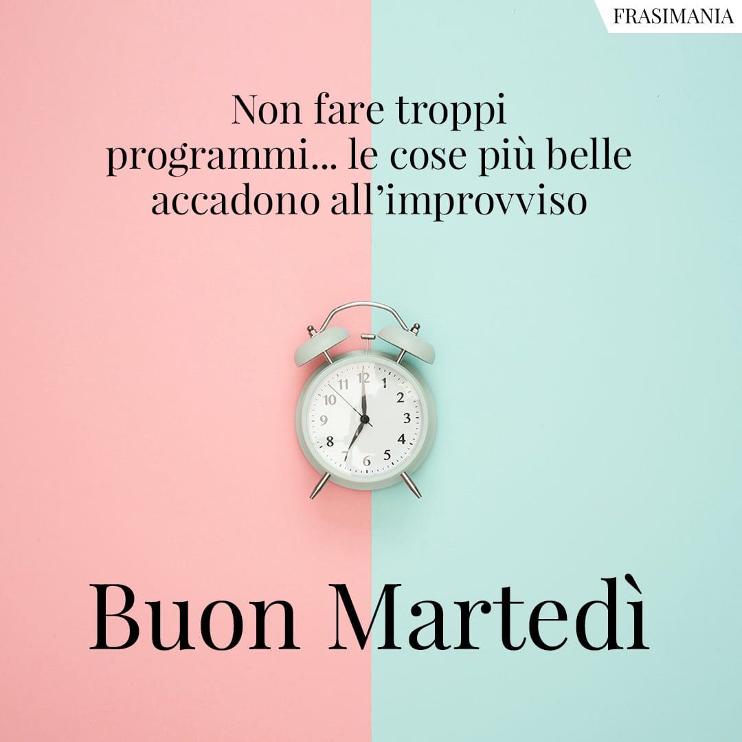 Non fare troppi programmi... le cose più belle accadono all'improvviso. Buon Martedì.