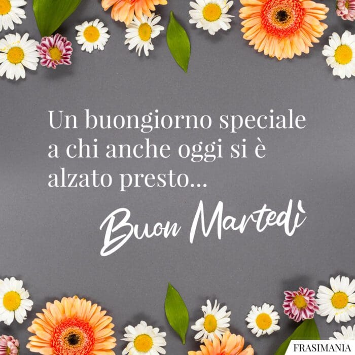Un buongiorno speciale a chi anche oggi si è alzato presto… Buon Martedì.