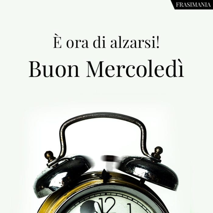 È ora di alzarsi! Buon Mercoledì.