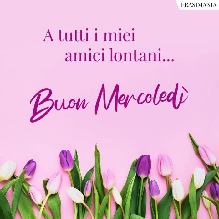 A tutti i miei amici lontani… Buon Mercoledì.