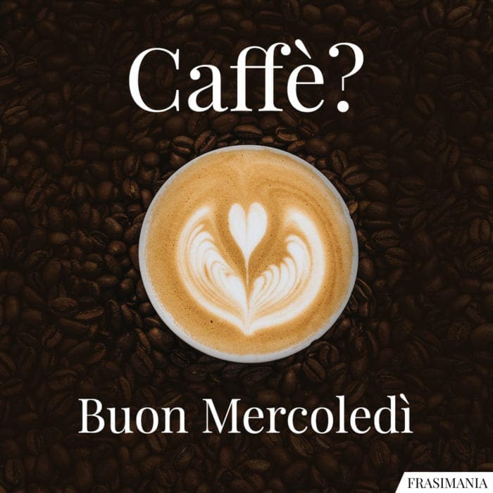 Caffè? Buon Mercoledì.