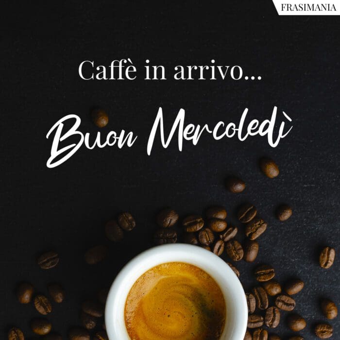 Caffè in arrivo… Buon Mercoledì.