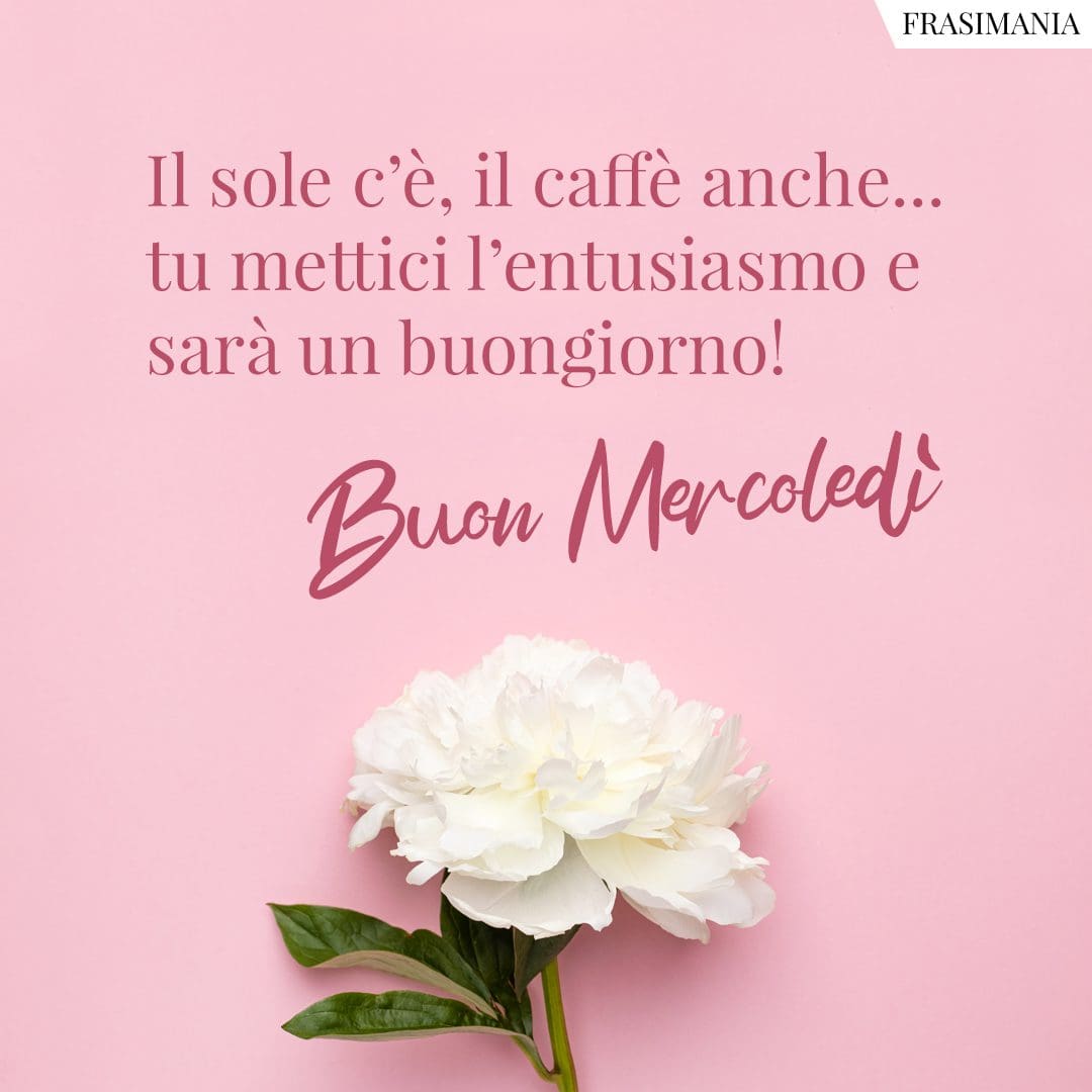 Il sole c'è, il caffè anche... tu mettici l'entusiasmo e sarà un buongiorno! Buon Mercoledì.