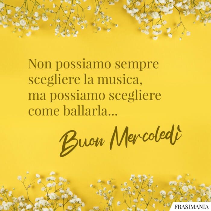 Non possiamo sempre scegliere la musica, ma possiamo scegliere come ballarla… Buon Mercoledì.