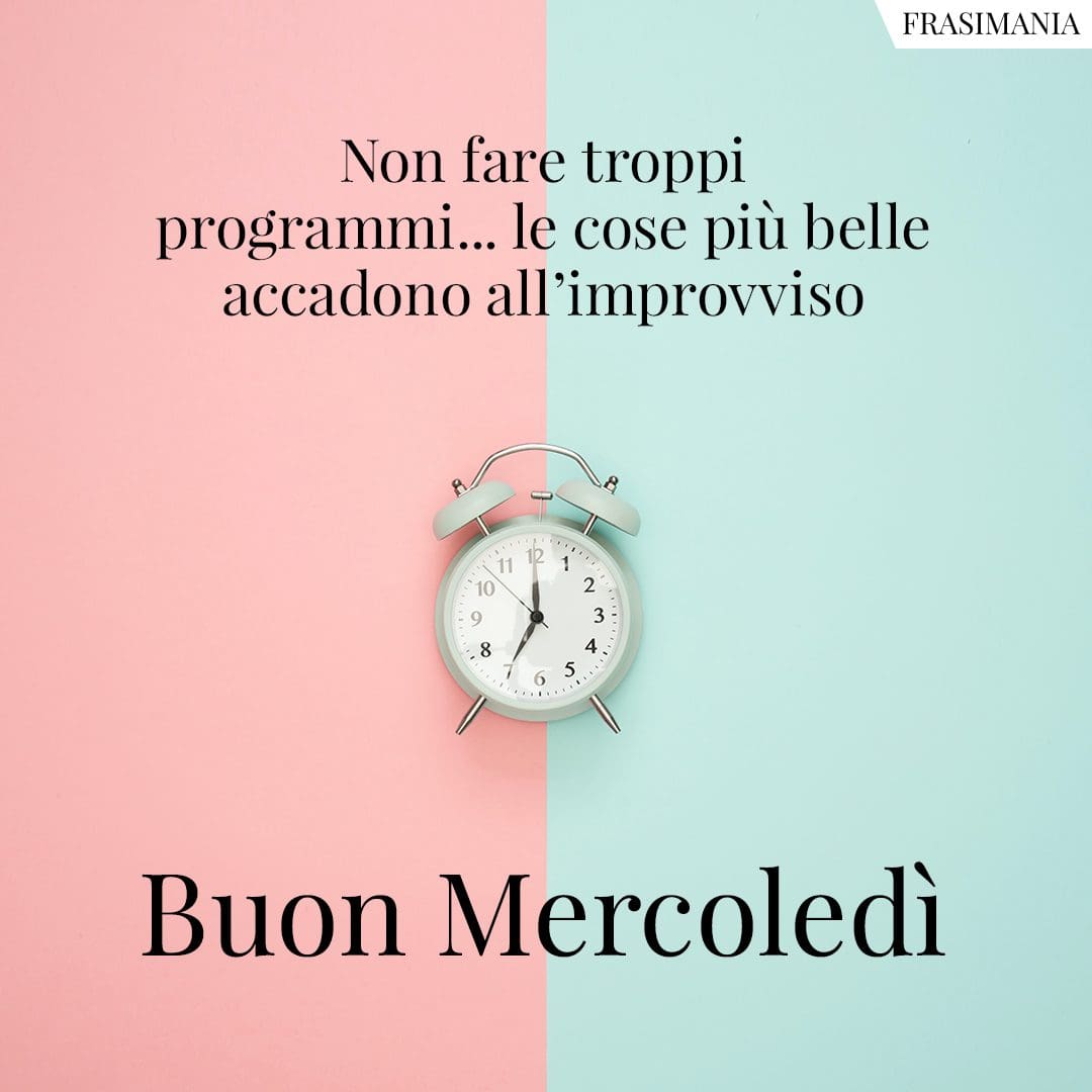 Non fare troppi programmi... le cose più belle accadono all'improvviso. Buon Mercoledì.
