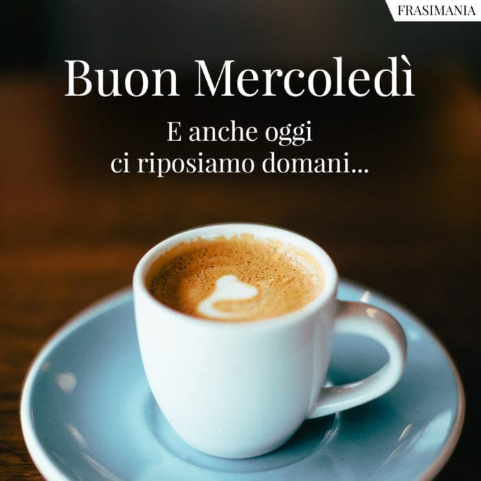 Buon Mercoledì. E anche oggi ci riposiamo domani…