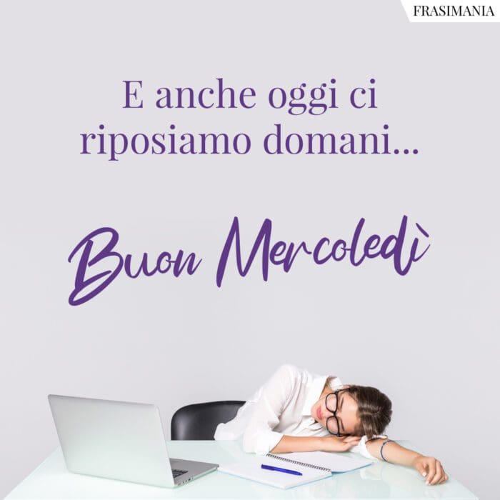 E anche oggi ci riposiamo domani… Buon Mercoledì.