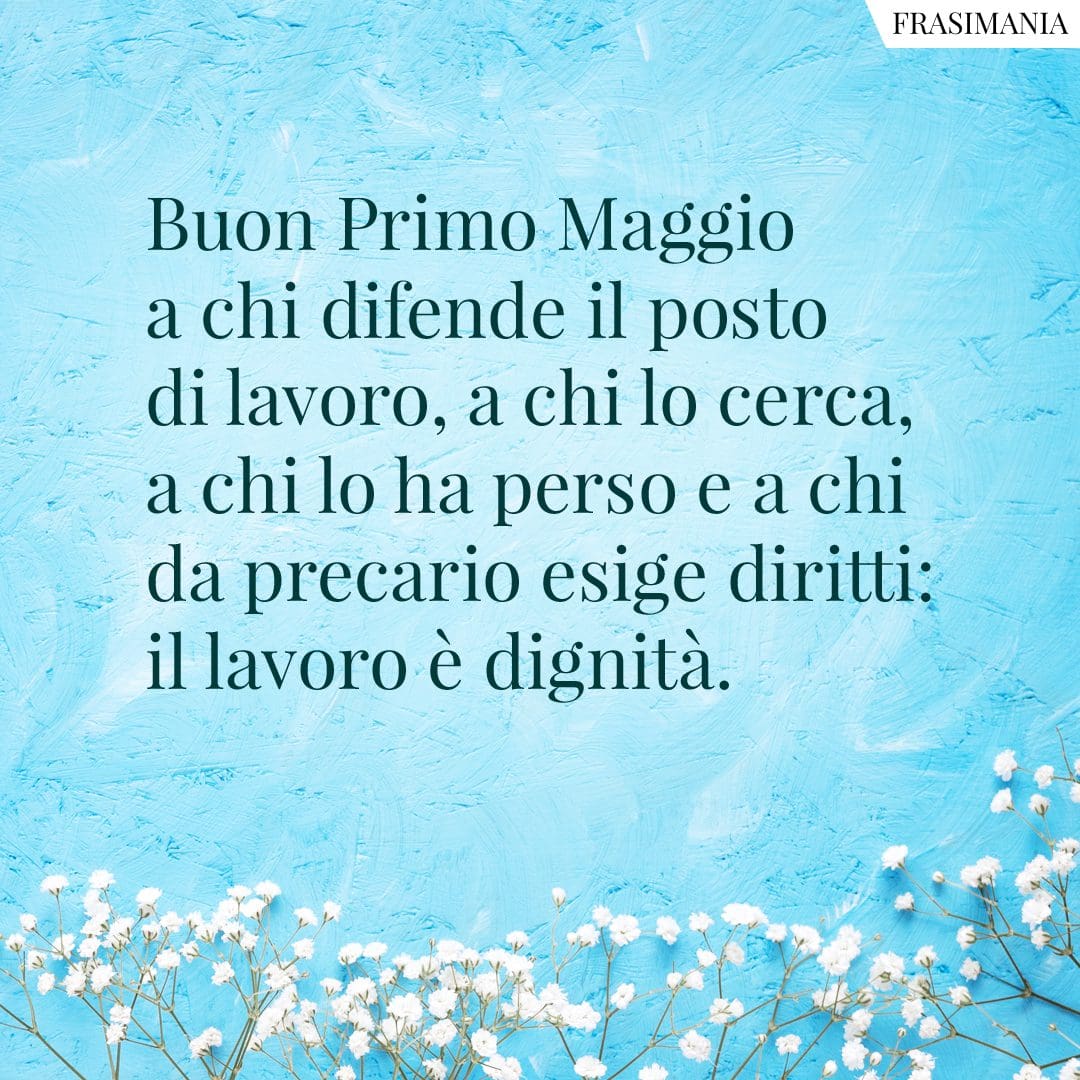 Buon Primo Maggio a chi difende il posto di lavoro, a chi lo cerca, a chi lo ha perso e a chi da precario esige diritti: il lavoro è dignità.
