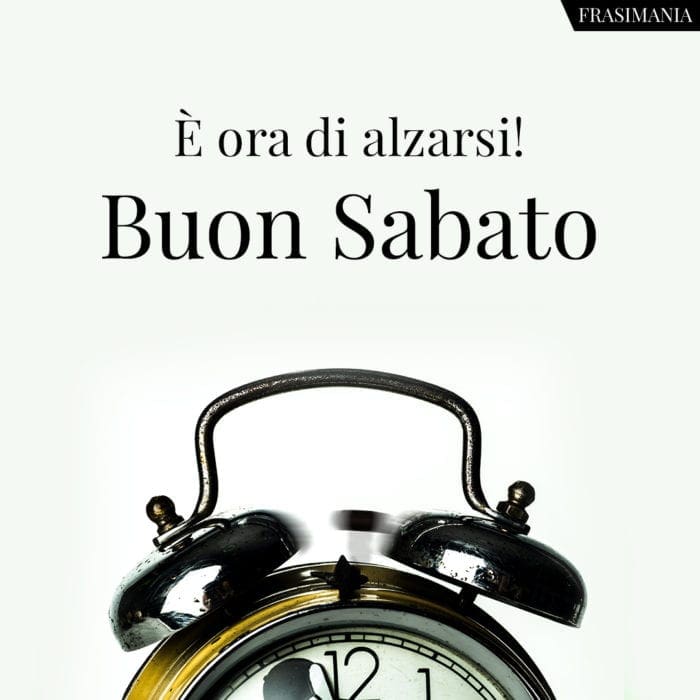 È ora di alzarsi! Buon Sabato.