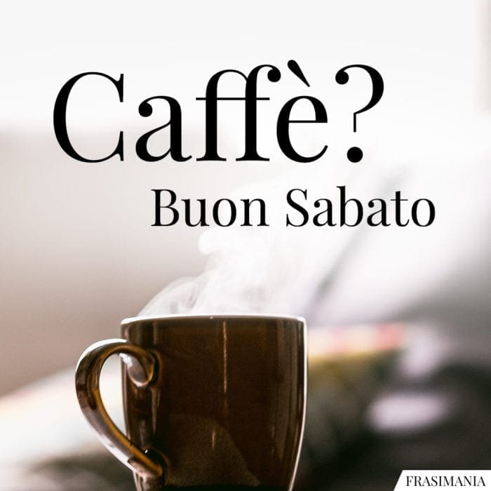 Caffè? Buon Sabato.