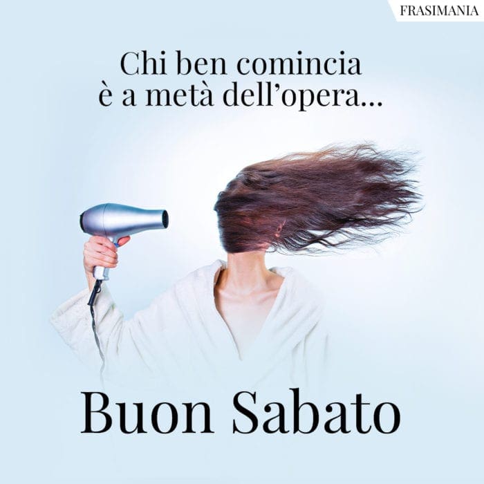 Chi ben comincia è a metà dell’opera… Buon Sabato.