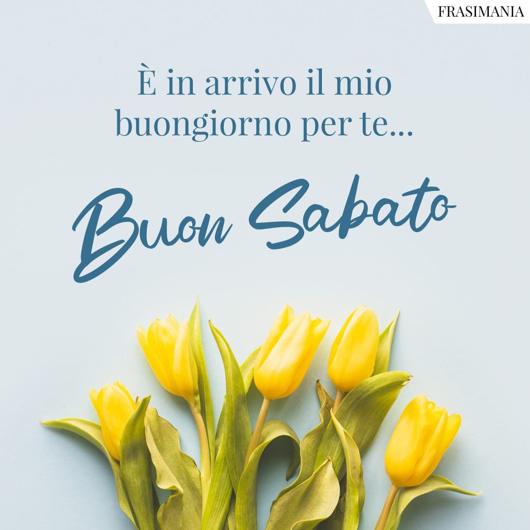 È in arrivo il mio buongiorno per te... Buon Sabato.