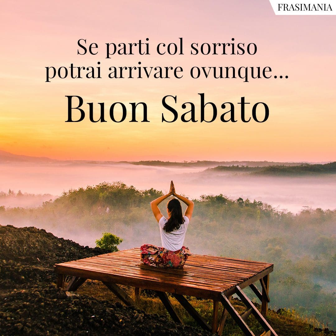 Se parti col sorriso potrai arrivare ovunque... Buon Sabato.
