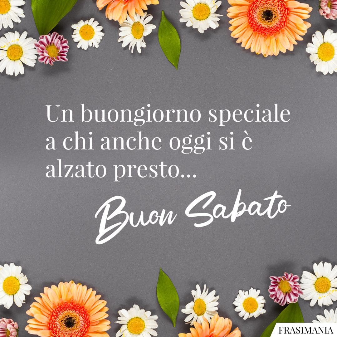 Un buongiorno speciale a chi anche oggi si è alzato presto... Buon Sabato.