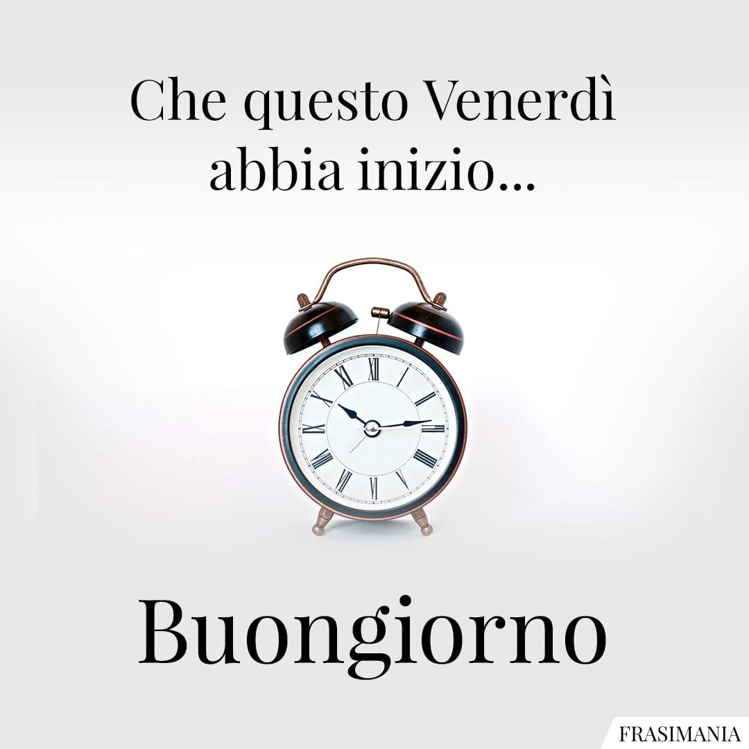 Che questo Venerdì abbia inizio... Buongiorno.