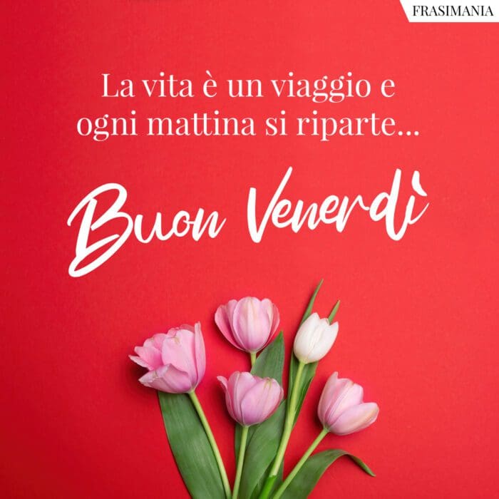 La vita è un viaggio e ogni mattina si riparte… Buon Venerdì.