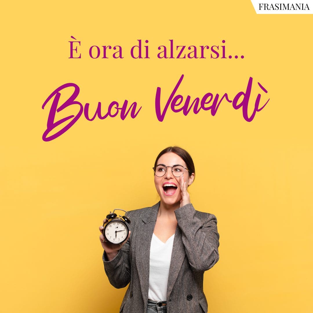 È ora di alzarsi... Buon Venerdì.