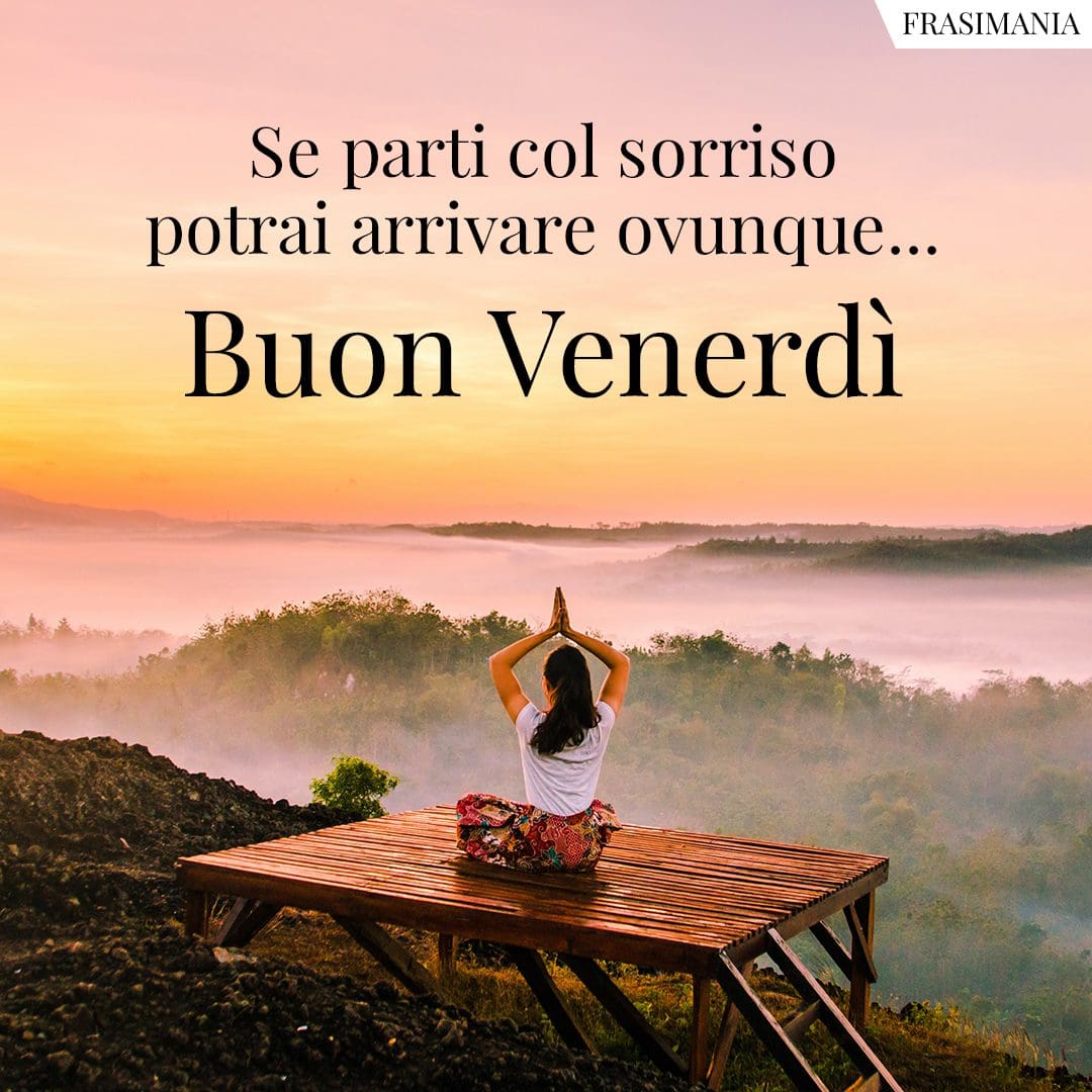 Se parti col sorriso potrai arrivare ovunque... Buon Venerdì.