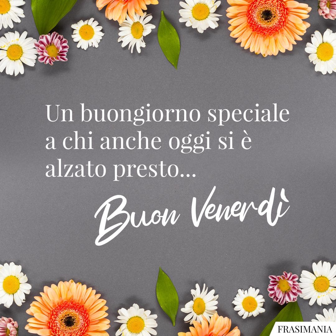 Un buongiorno speciale a chi anche oggi si è alzato presto... Buon Venerdì.