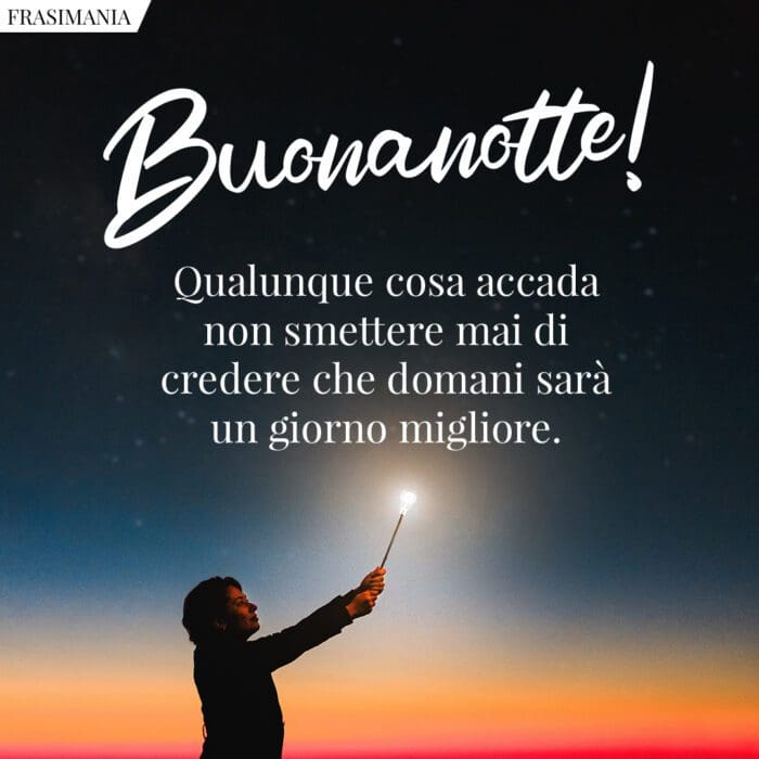 Buonanotte! Qualunque cosa accada non smettere mai di credere che domani sarà un giorno migliore.