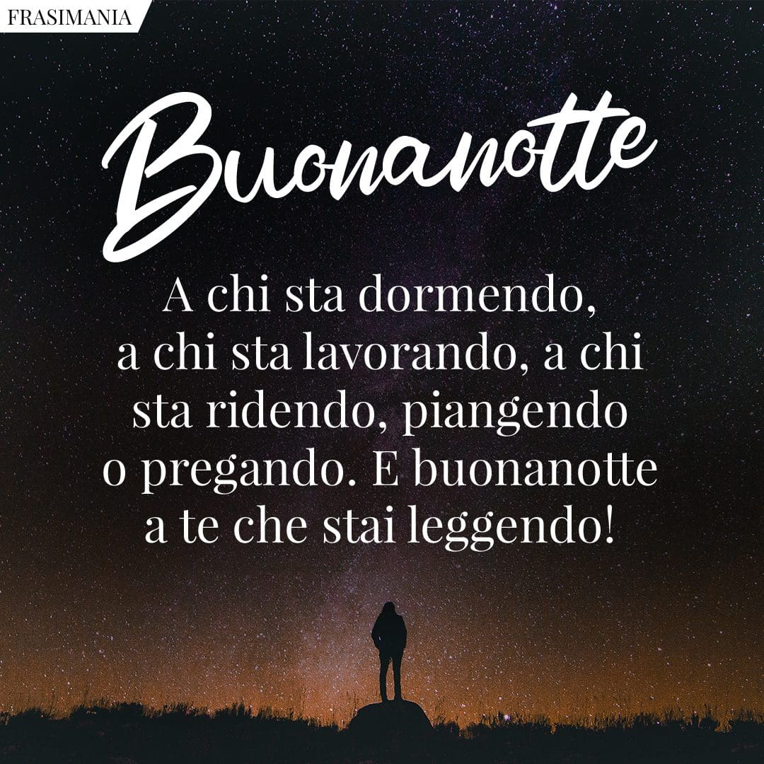 Buonanotte. A chi sta dormendo, a chi sta lavorando, a chi sta ridendo, piangendo o pregando. E buonanotte a te che stai leggendo!