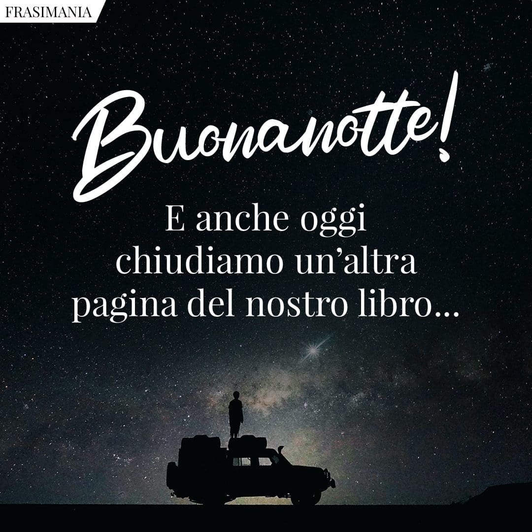 Buonanotte! E anche oggi chiudiamo un'altra pagina del nostro libro...