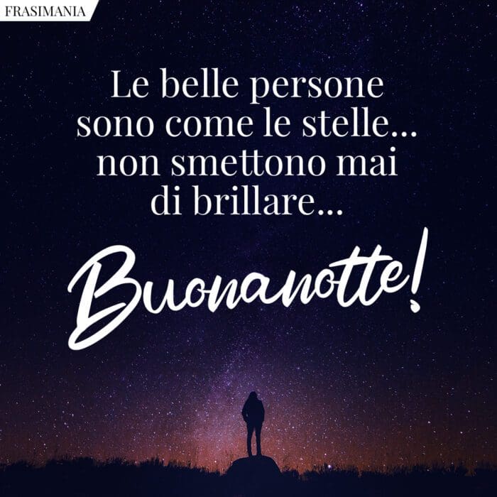 Le belle persone sono come le stelle… non smettono mai di brillare… buonanotte!