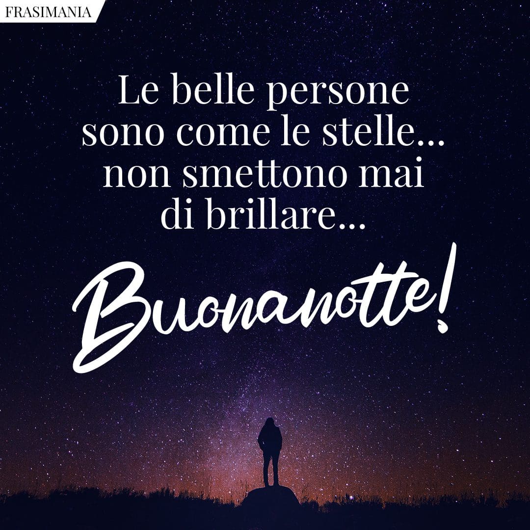 Le belle persone sono come le stelle... non smettono mai di brillare... buonanotte!