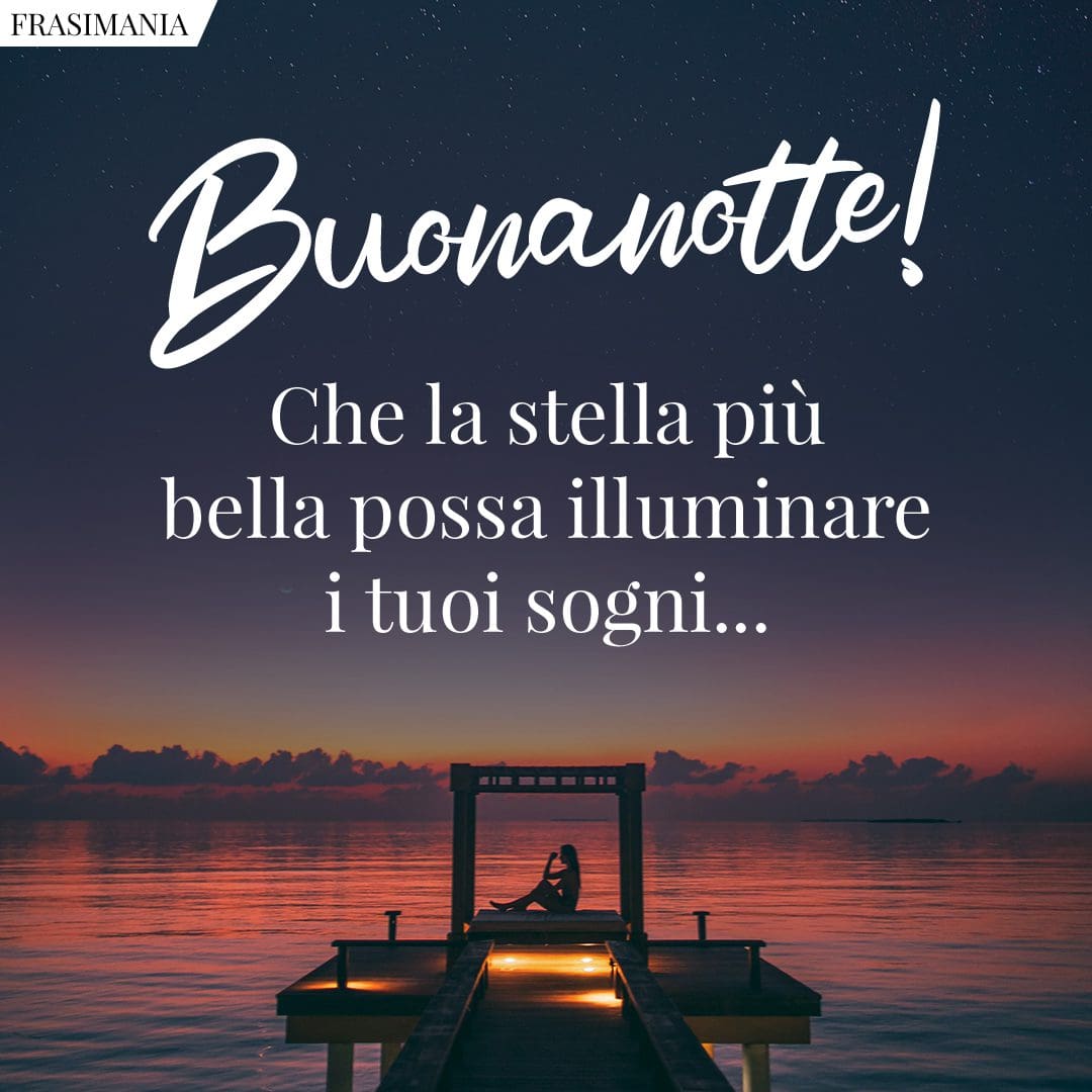 Buonanotte! Che la stella più bella possa illuminare i tuoi sogni...