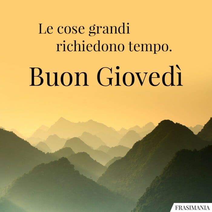 Le cose grandi richiedono tempo. Buon Giovedì.