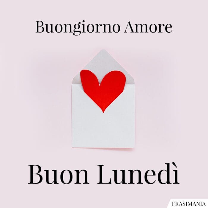 Buongiorno Amore. Buon Lunedì.