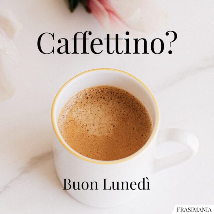 Buongiorno buon lunedì caffettino