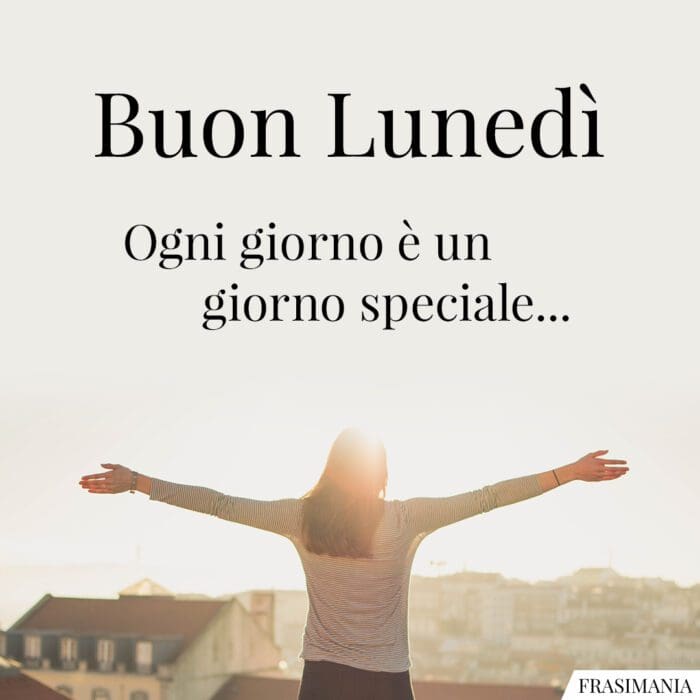 Buon Lunedì. Ogni giorno è un giorno speciale…