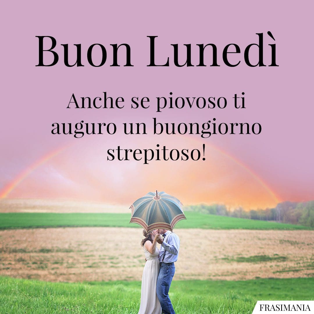 Buon Lunedì. Anche se piovoso ti auguro un buongiorno strepitoso!