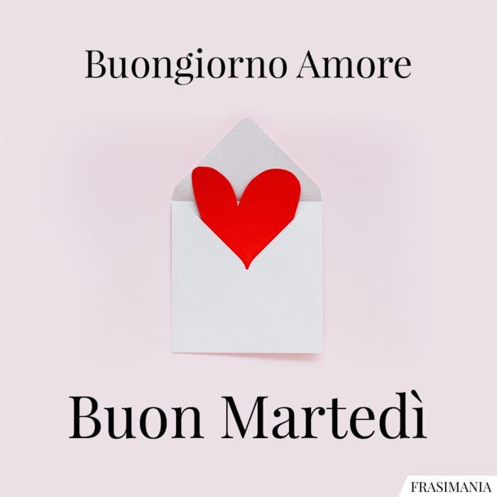 Buongiorno Amore. Buon Martedì.