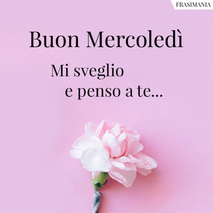 Buon Mercoledì. Mi sveglio e penso a te…