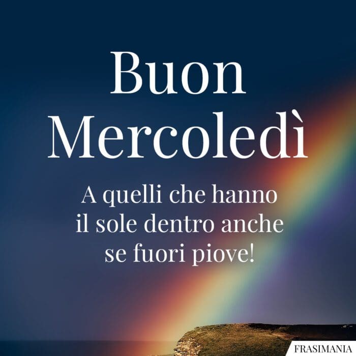 Buon Mercoledì a quelli che hanno il sole dentro anche se fuori piove!