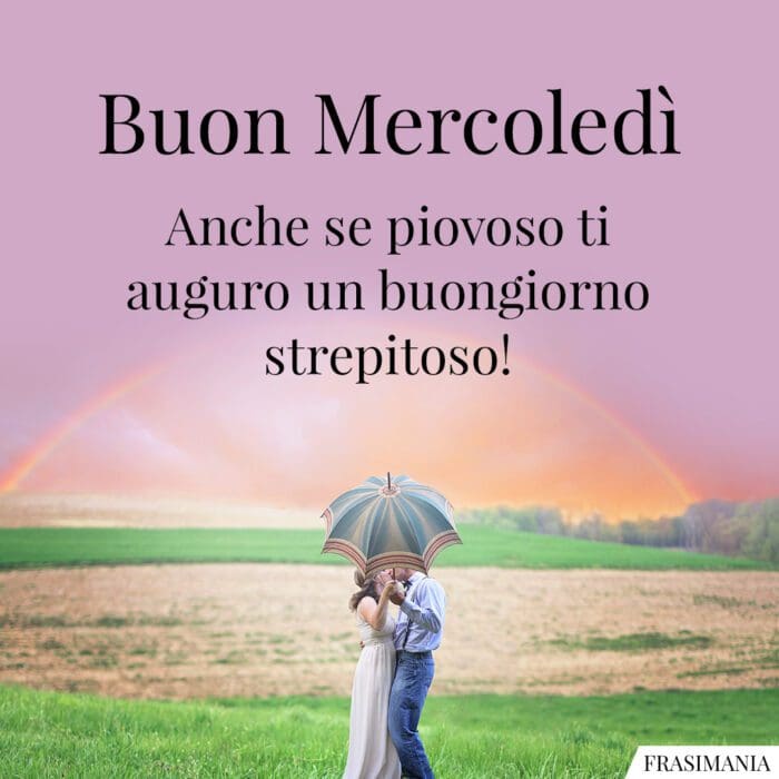 Buon Mercoledì. Anche se piovoso ti auguro un buongiorno strepitoso!